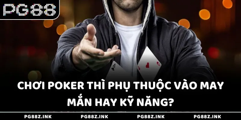 Chơi Poker thì phụ thuộc vào may mắn hay kỹ năng?