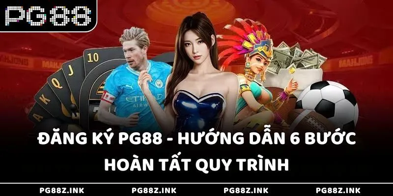 Đăng ký PG88 - Hướng dẫn 6 bước hoàn tất quy trình