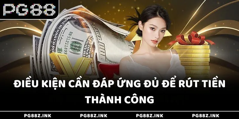 Điều kiện cần đáp ứng đủ để rút tiền thành công