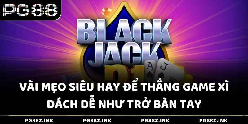 Vài mẹo siêu hay để thắng game Xì Dách dễ như trở bàn tay