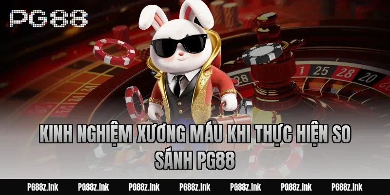 Kinh nghiệm xương máu khi thực hiện So Sánh PG88